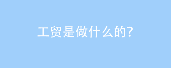 工贸是做什么的?